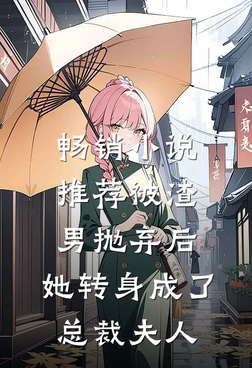 畅销小说推荐被渣男抛弃后，她转身成了总裁夫人