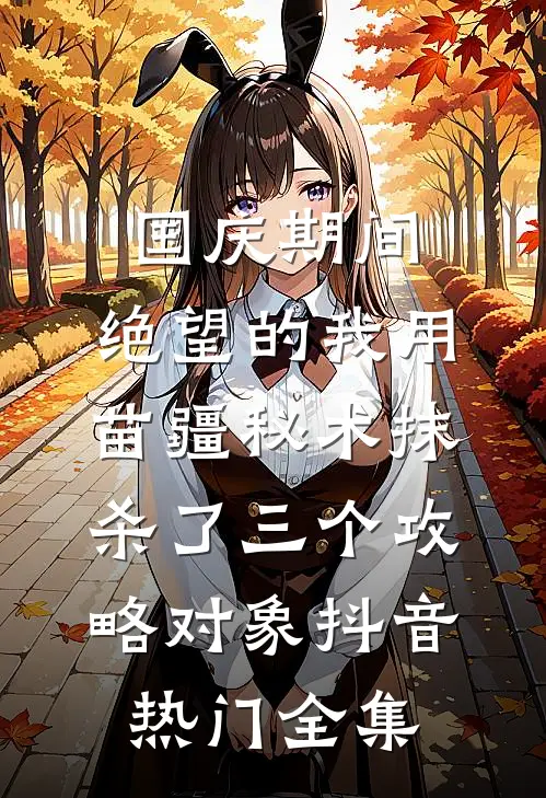 国庆期间，绝望的我用苗疆秘术抹杀了三个攻略对象抖音热门全集