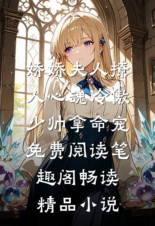 娇娇夫人撩人心魂冷傲少帅拿命宠免费阅读笔趣阁畅读精品小说
