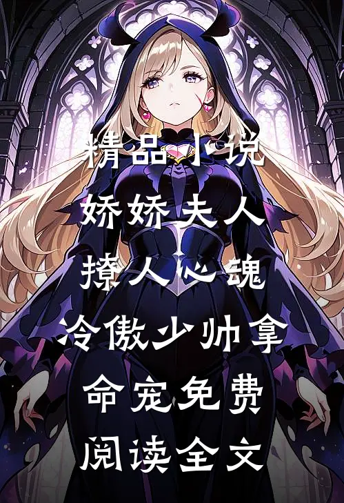 精品小说娇娇夫人撩人心魂,冷傲少帅拿命宠免费阅读全文