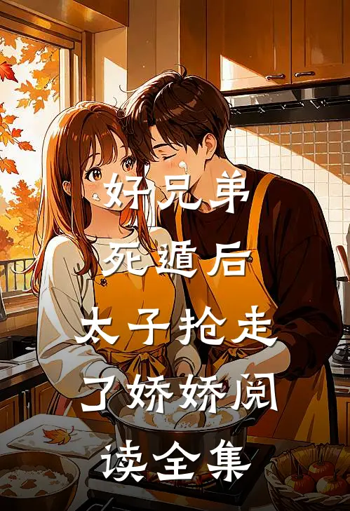 好兄弟死遁后，太子抢走了娇娇阅读全集