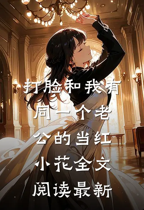 打脸和我有同一个老公的当红小花全文阅读最新