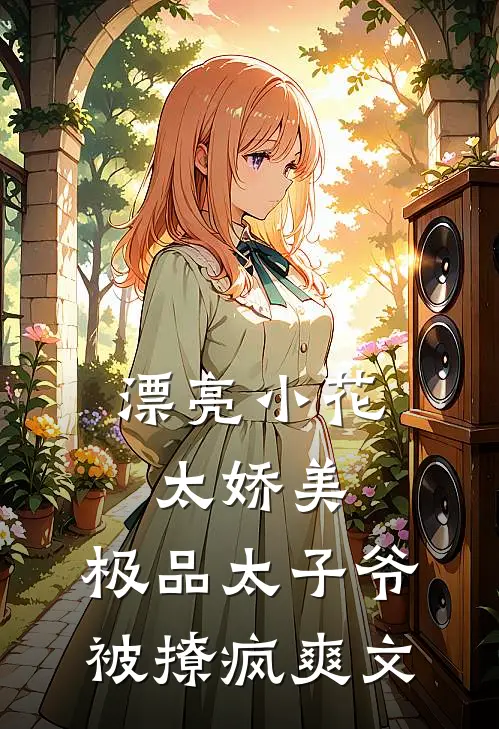漂亮小花太娇美，极品太子爷被撩疯爽文