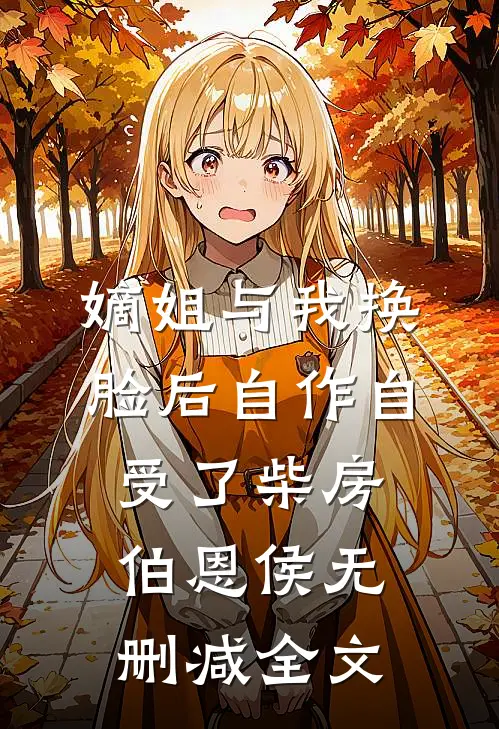 嫡姐与我换脸后自作自受了柴房伯恩侯无删减全文