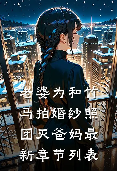 老婆为和竹马拍婚纱照，团灭爸妈最新章节列表