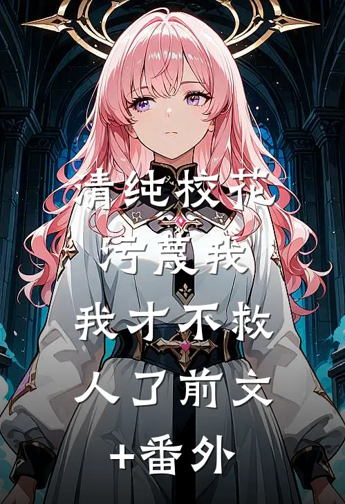 清纯校花污蔑我，我才不救人了前文+番外