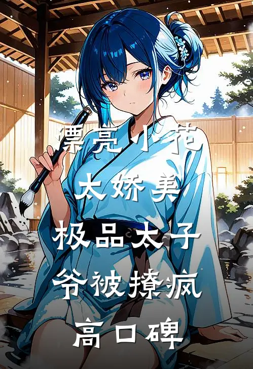 漂亮小花太娇美，极品太子爷被撩疯高口碑