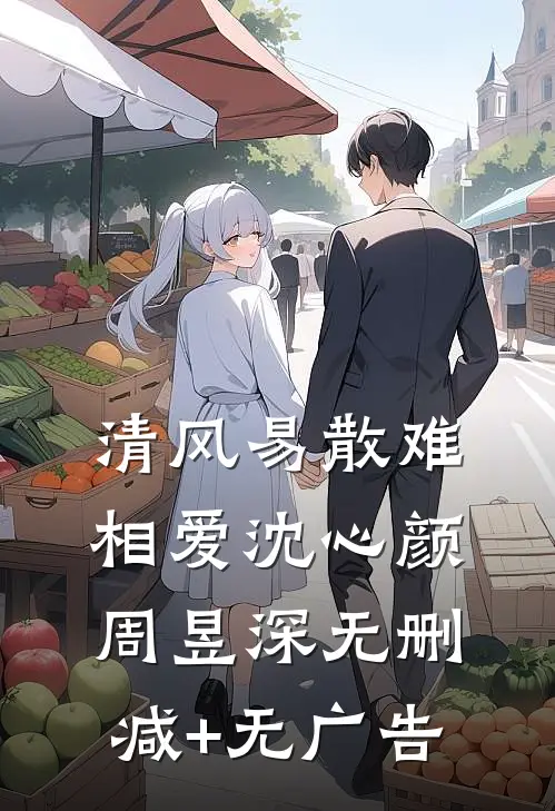 清风易散难相爱沈心颜周昱深无删减+无广告