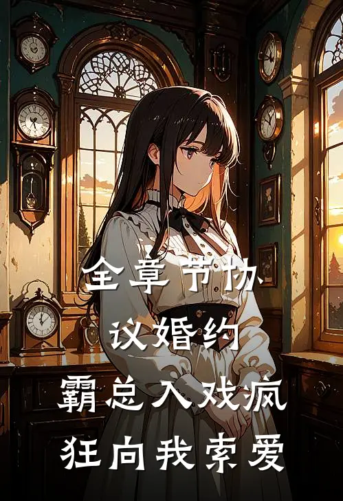 全章节协议婚约：霸总入戏疯狂向我索爱