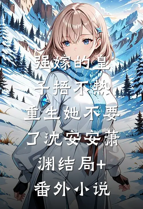 强嫁的皇子捂不热，重生她不要了沈安安萧渊结局+番外小说