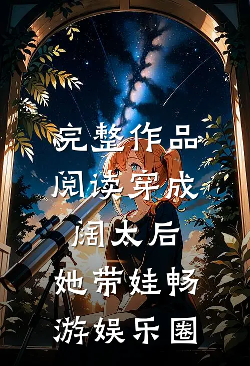 完整作品阅读穿成阔太后，她带娃畅游娱乐圈