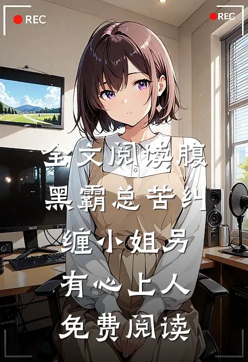 全文阅读腹黑霸总苦纠缠小姐另有心上人免费阅读