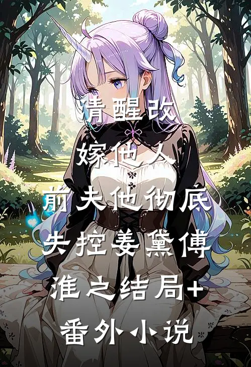 清醒改嫁他人，前夫他彻底失控姜黛傅淮之结局+番外小说