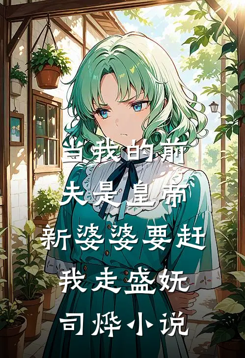 当我的前夫是皇帝，新婆婆要赶我走盛妩司烨小说