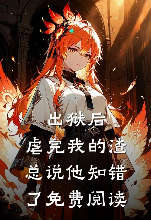 出狱后，虐完我的渣总说他知错了免费阅读