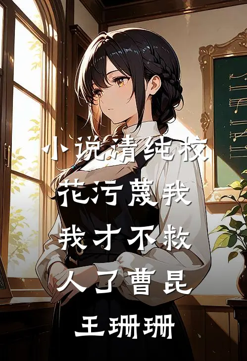 小说清纯校花污蔑我，我才不救人了(曹昆王珊珊)