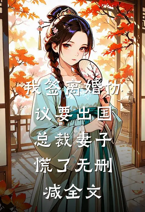 我签离婚协议要出国，总裁妻子慌了无删减全文