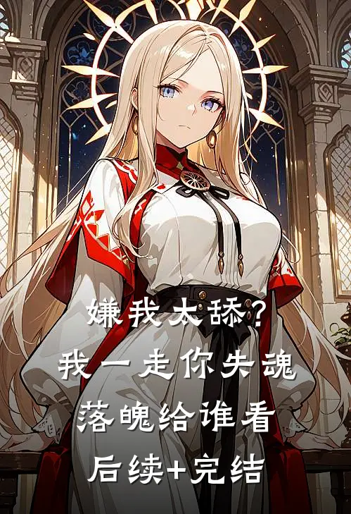 嫌我太舔？我一走你失魂落魄给谁看后续+完结