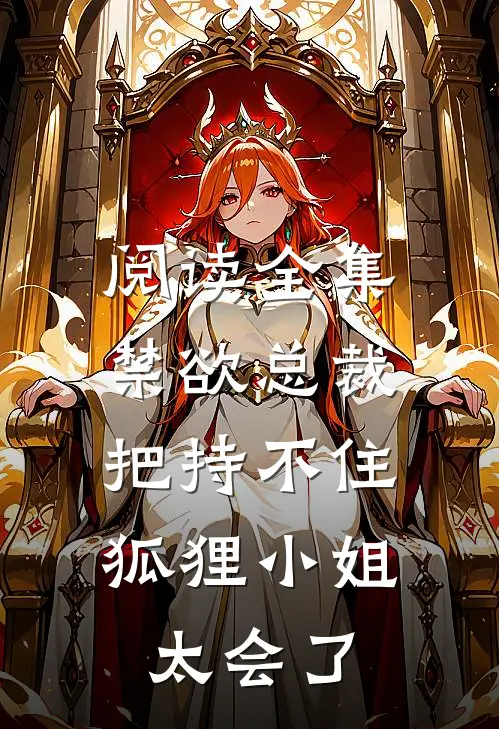 阅读全集禁欲总裁把持不住，狐狸小姐太会了