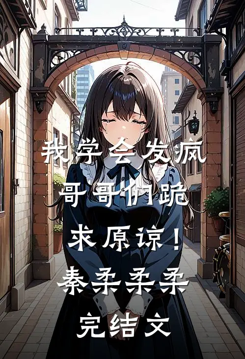 我学会发疯，哥哥们跪求原谅！秦柔柔柔完结文