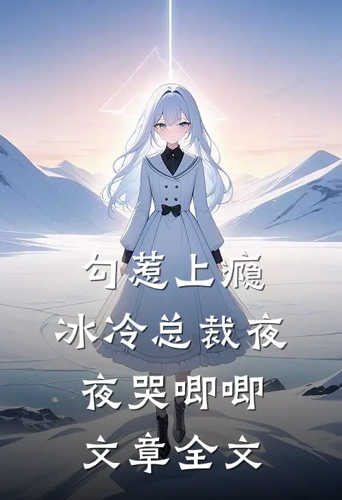 勾惹上瘾，冰冷总裁夜夜哭唧唧文章全文