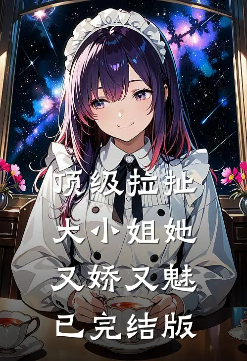 顶级拉扯：大小姐她又娇又魅已完结版