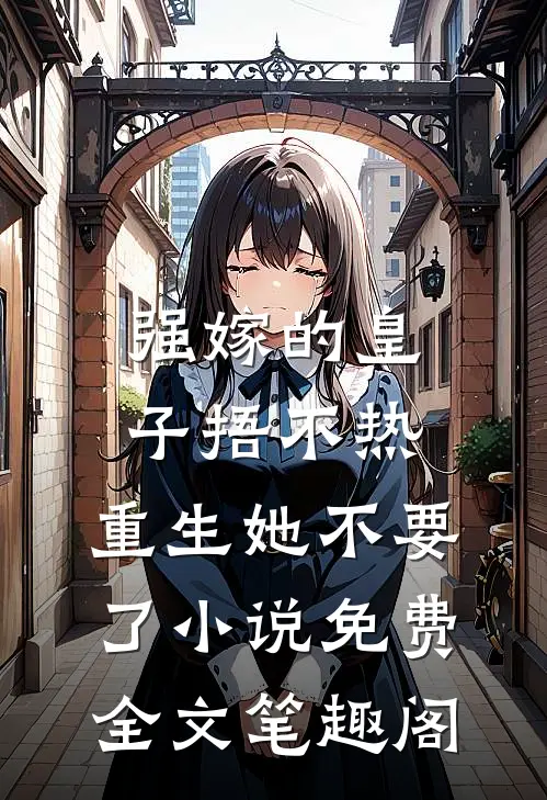 强嫁的皇子捂不热，重生她不要了小说免费全文笔趣阁