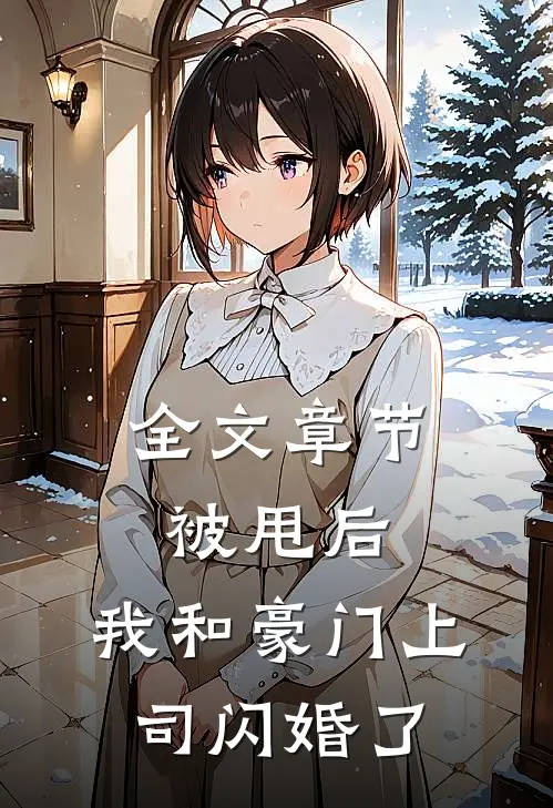 全文章节被甩后，我和豪门上司闪婚了