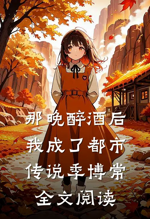 那晚醉酒后，我成了都市传说季博常全文阅读