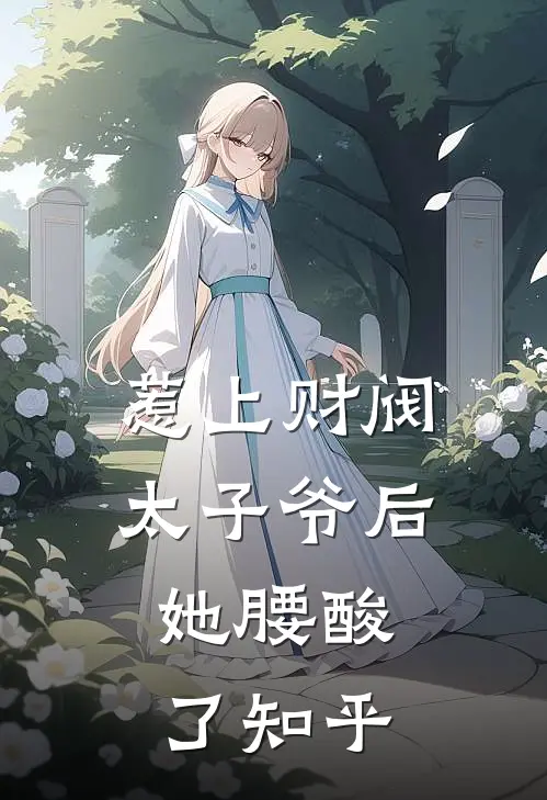 惹上财阀太子爷后，她腰酸了知乎