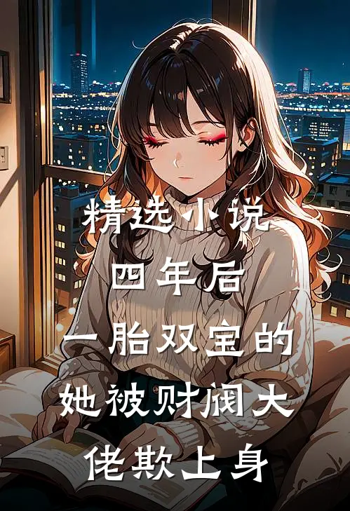 精选小说四年后，一胎双宝的她被财阀大佬欺上身