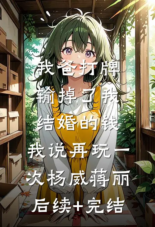 我爸打牌输掉了我结婚的钱，我说再玩一次杨威蒋丽后续+完结