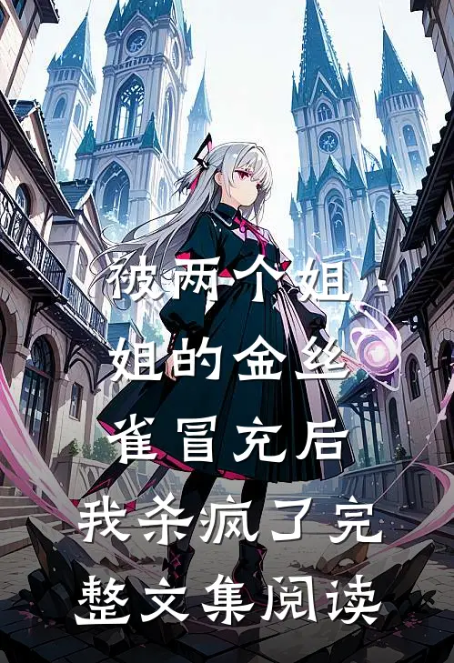 被两个姐姐的金丝雀冒充后，我杀疯了完整文集阅读