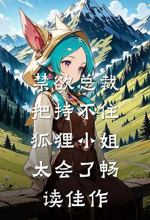 禁欲总裁把持不住，狐狸小姐太会了畅读佳作