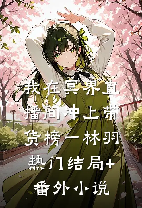 我在冥界直播间冲上带货榜一林羽热门结局+番外小说