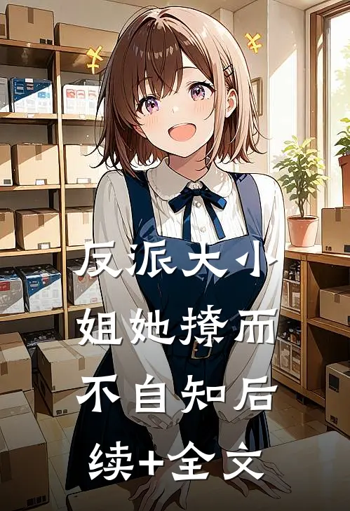 反派大小姐她撩而不自知后续+全文