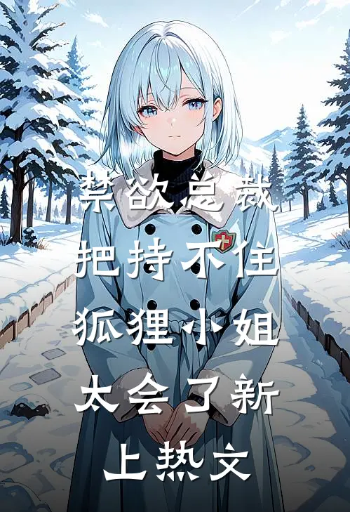 禁欲总裁把持不住，狐狸小姐太会了新上热文