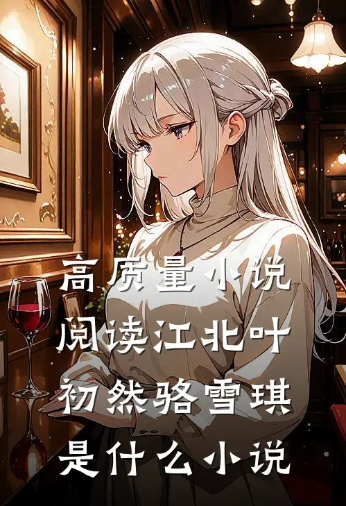 高质量小说阅读江北叶初然骆雪琪是什么小说