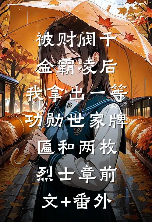 被财阀千金霸凌后，我拿出一等功勋世家牌匾和两枚烈士章前文+番外