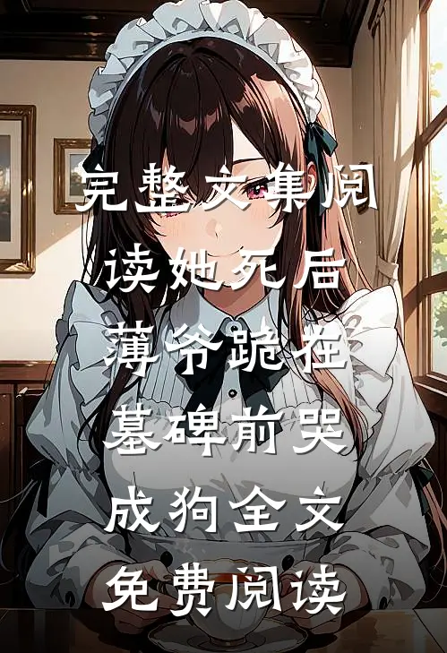 完整文集阅读她死后薄爷跪在墓碑前哭成狗全文免费阅读
