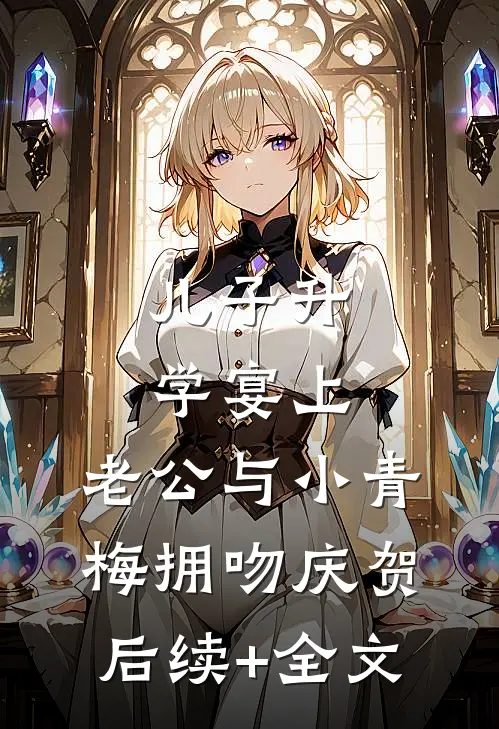 儿子升学宴上，老公与小青梅拥吻庆贺后续+全文