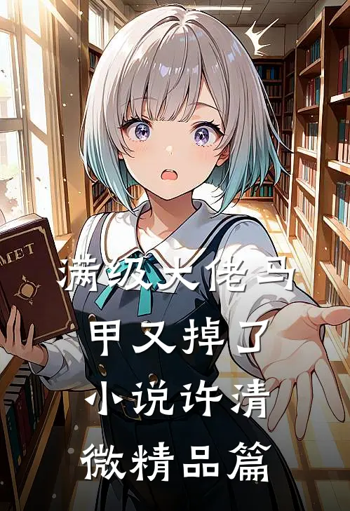 满级大佬马甲又掉了小说许清微精品篇