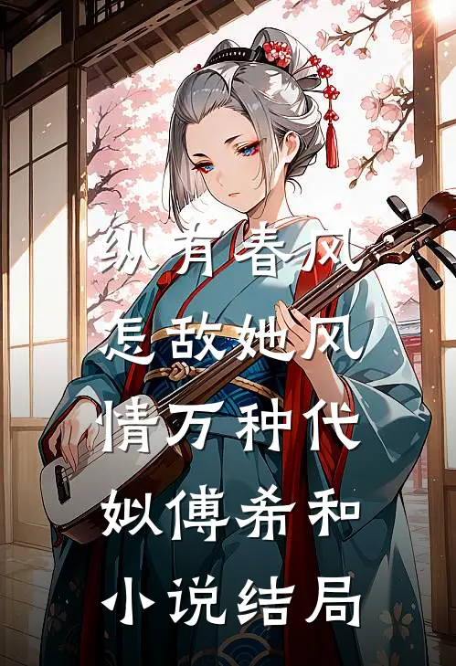 纵有春风，怎敌她风情万种代姒傅希和小说结局
