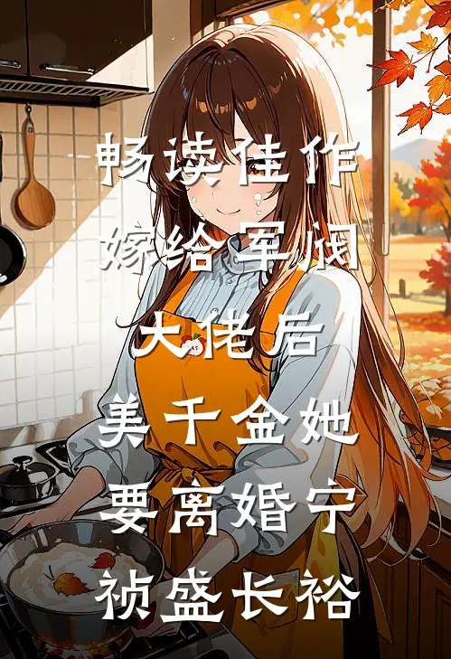 畅读佳作嫁给军阀大佬后，美千金她要离婚宁祯盛长裕