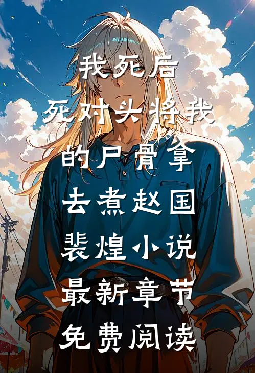 我死后，死对头将我的尸骨拿去煮赵国裴煌小说最新章节免费阅读