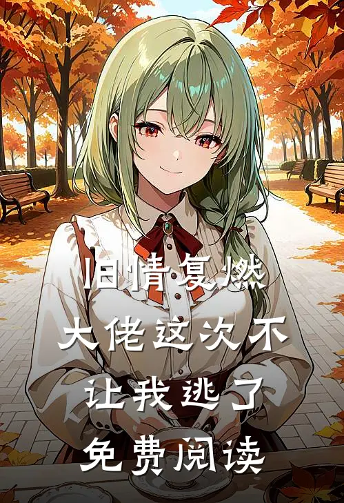 旧情复燃，大佬这次不让我逃了免费阅读
