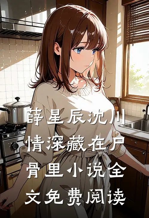 薛星辰沈川情深藏在尸骨里小说全文免费阅读