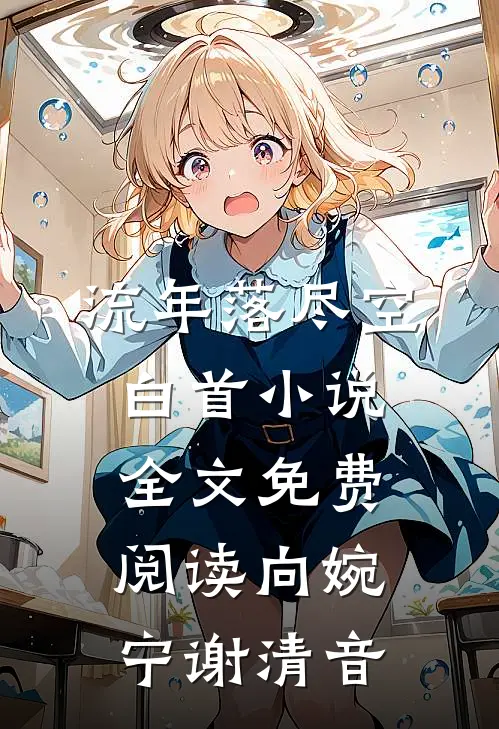 流年落尽空白首小说全文免费阅读向婉宁谢清音