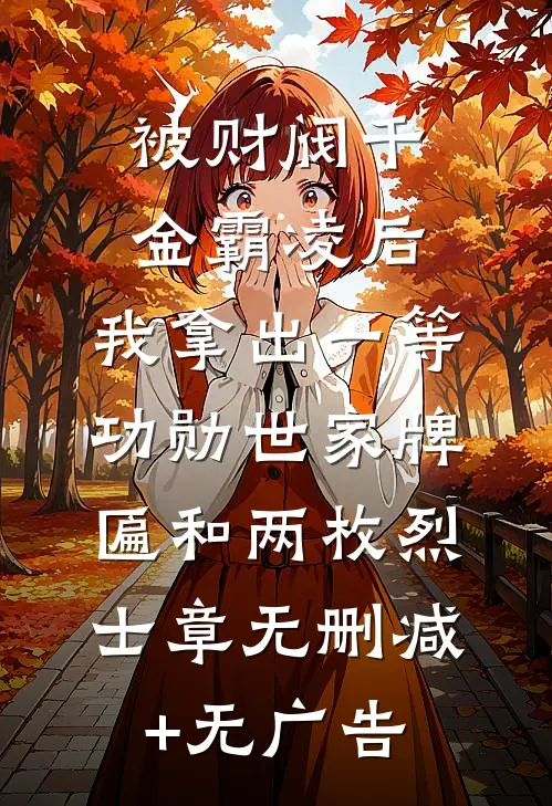被财阀千金霸凌后，我拿出一等功勋世家牌匾和两枚烈士章无删减+无广告