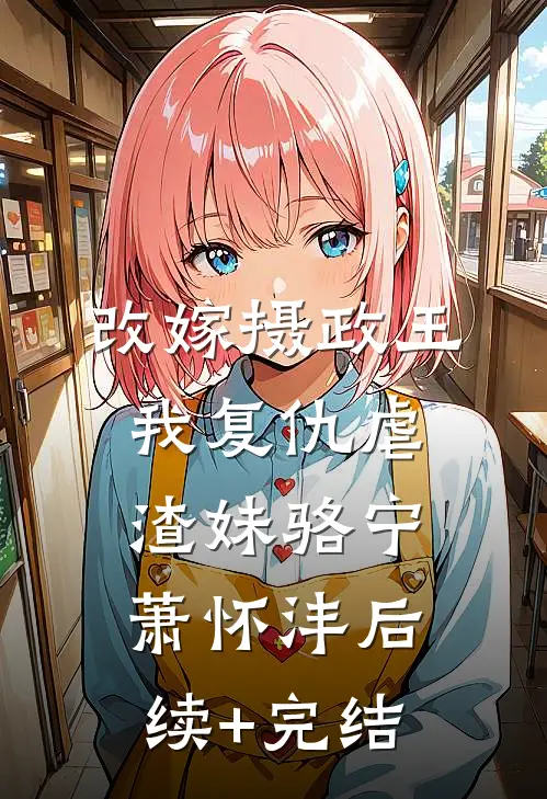 改嫁摄政王，我复仇虐渣妹骆宁萧怀沣后续+完结